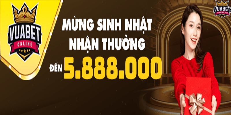 Khuyến Mãi Vuabet88 - Ưu Đãi Vàng Đỉnh Nhất Hiện Nay 4 Chương trình sinh nhật tặng 5.888K