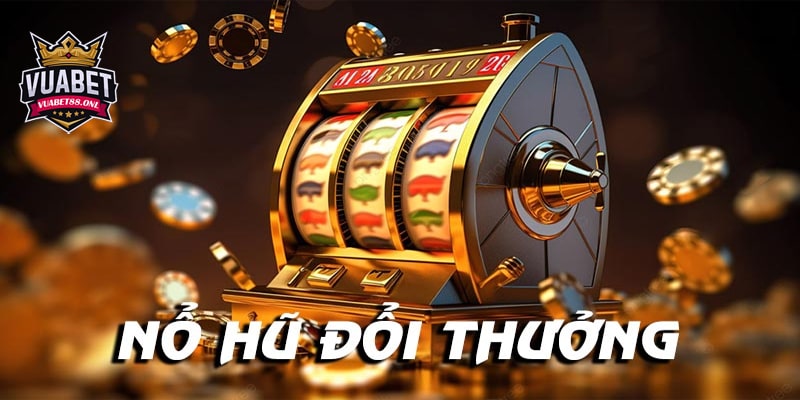 Kinh nghiệm chơi Nổ hũ đổi thưởng cực đơn giản giúp tăng tỉ lệ thắng 5 Nhà cái uy tín chơi nổ hũ đổi thưởng